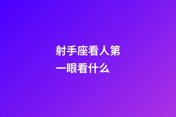 射手座看人第一眼看什么-第1張-星座運勢-玄機派