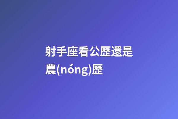 射手座看公歷還是農(nóng)歷