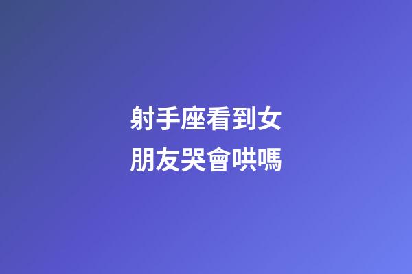射手座看到女朋友哭會哄嗎-第1張-星座運勢-玄機派