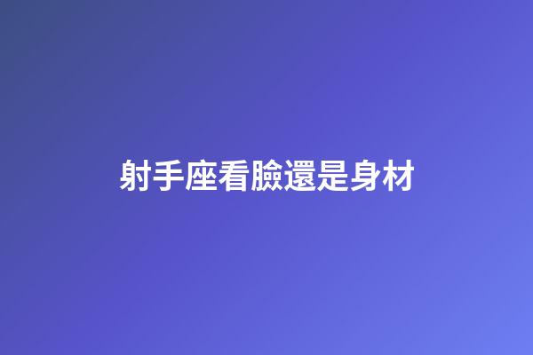 射手座看臉還是身材-第1張-星座運勢-玄機派