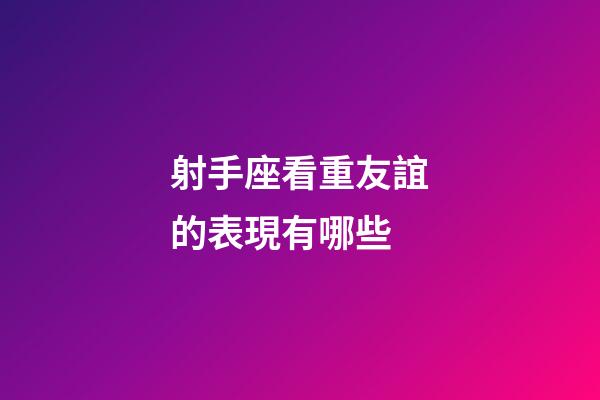 射手座看重友誼的表現有哪些-第1張-星座運勢-玄機派