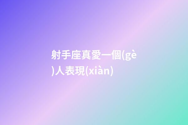 射手座真愛一個(gè)人表現(xiàn)-第1張-星座運(yùn)勢(shì)-玄機(jī)派