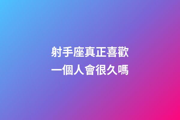 射手座真正喜歡一個人會很久嗎-第1張-星座運勢-玄機派