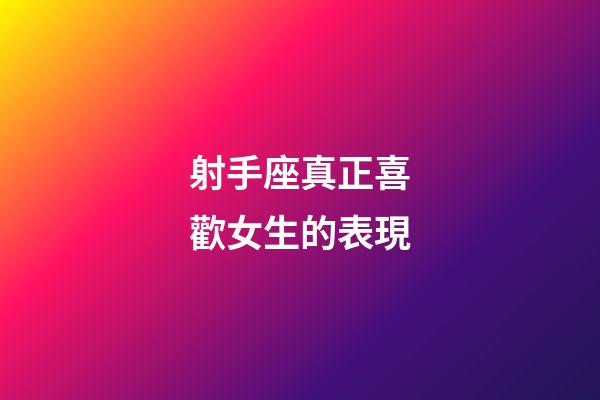 射手座真正喜歡女生的表現-第1張-星座運勢-玄機派