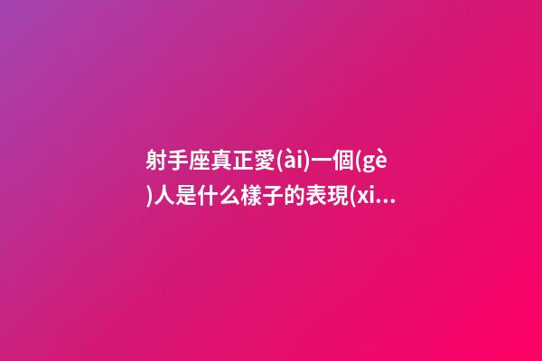 射手座真正愛(ài)一個(gè)人是什么樣子的表現(xiàn)呢-第1張-星座運(yùn)勢(shì)-玄機(jī)派