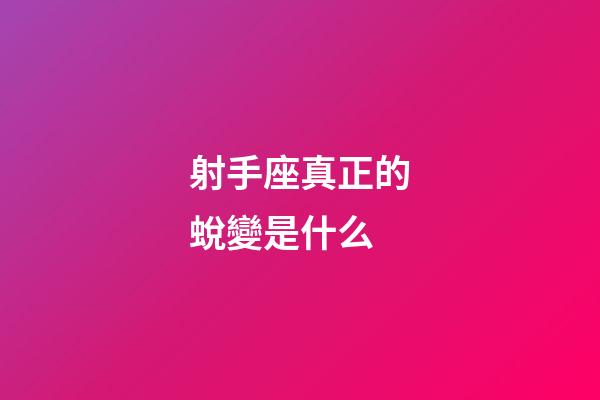 射手座真正的蛻變是什么-第1張-星座運勢-玄機派