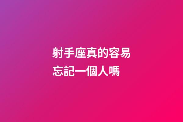 射手座真的容易忘記一個人嗎-第1張-星座運勢-玄機派