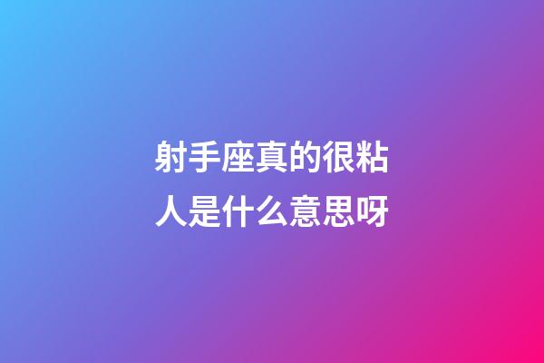 射手座真的很粘人是什么意思呀-第1張-星座運勢-玄機派