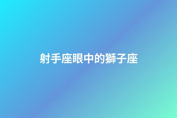 射手座眼中的獅子座-第1張-星座運勢-玄機派
