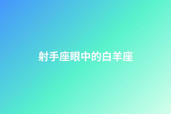 射手座眼中的白羊座-第1張-星座運勢-玄機派