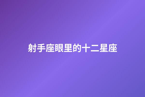 射手座眼里的十二星座-第1張-星座運勢-玄機派
