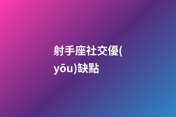 射手座社交優(yōu)缺點-第1張-星座運勢-玄機派
