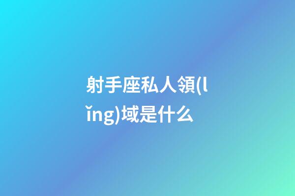 射手座私人領(lǐng)域是什么-第1張-星座運勢-玄機派