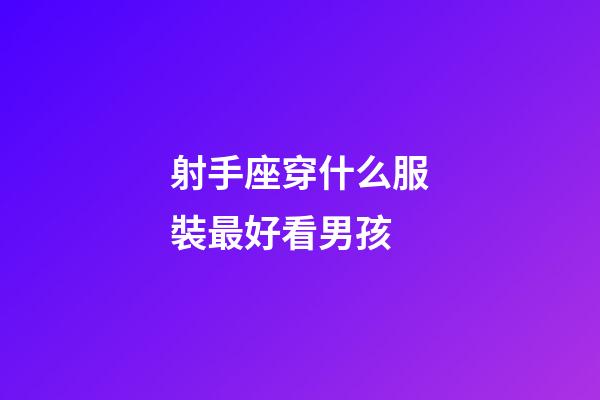 射手座穿什么服裝最好看男孩