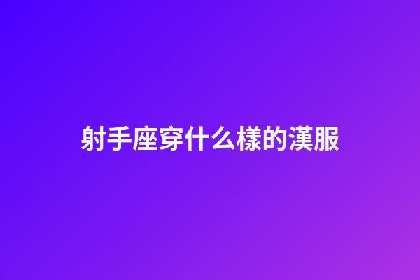 射手座穿什么樣的漢服-第1張-星座運勢-玄機派