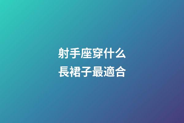 射手座穿什么長裙子最適合-第1張-星座運勢-玄機派