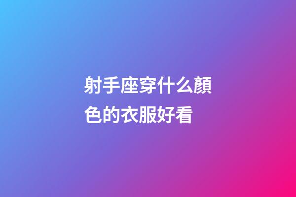 射手座穿什么顏色的衣服好看-第1張-星座運(yùn)勢-玄機(jī)派