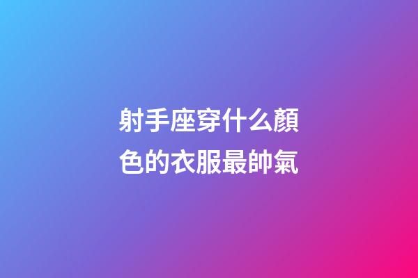 射手座穿什么顏色的衣服最帥氣-第1張-星座運勢-玄機派