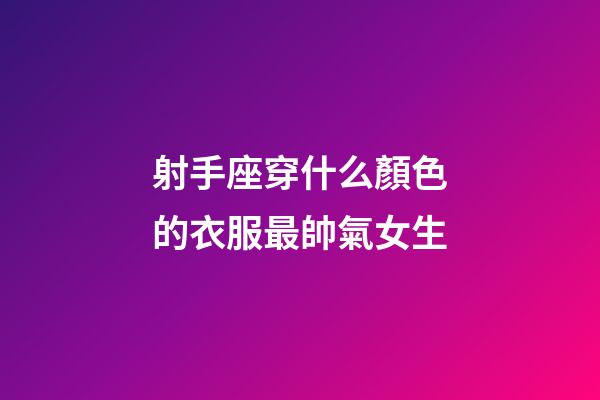 射手座穿什么顏色的衣服最帥氣女生