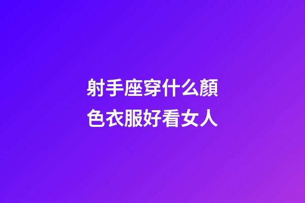 射手座穿什么顏色衣服好看女人-第1張-星座運勢-玄機派