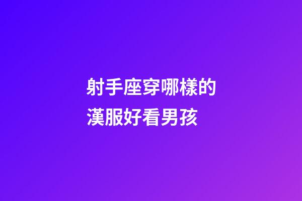 射手座穿哪樣的漢服好看男孩-第1張-星座運勢-玄機派