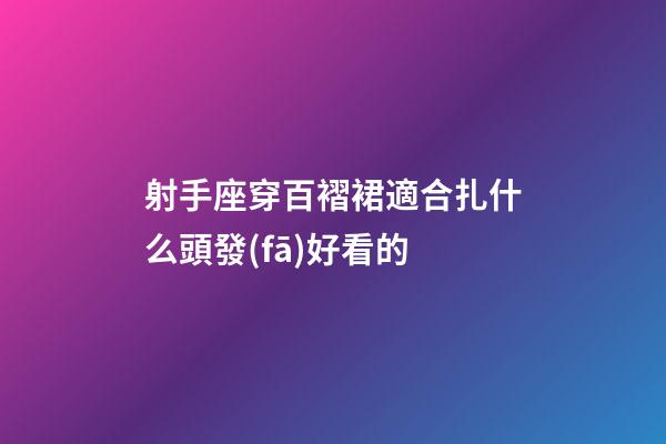 射手座穿百褶裙適合扎什么頭發(fā)好看的