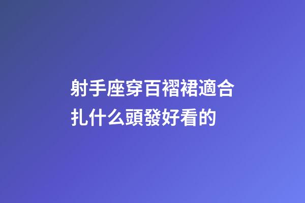 射手座穿百褶裙適合扎什么頭發好看的