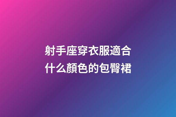 射手座穿衣服適合什么顏色的包臀裙