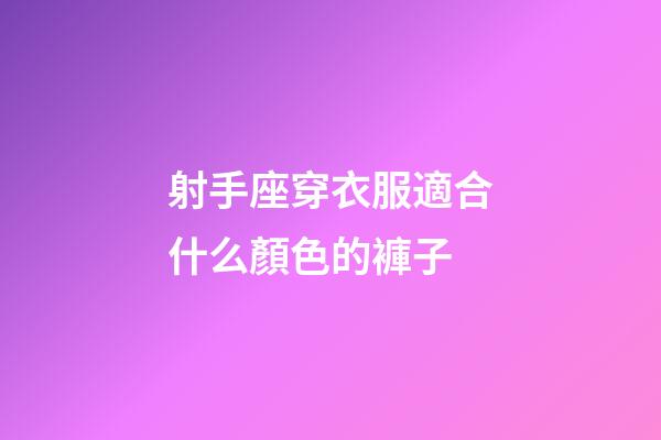 射手座穿衣服適合什么顏色的褲子-第1張-星座運勢-玄機派