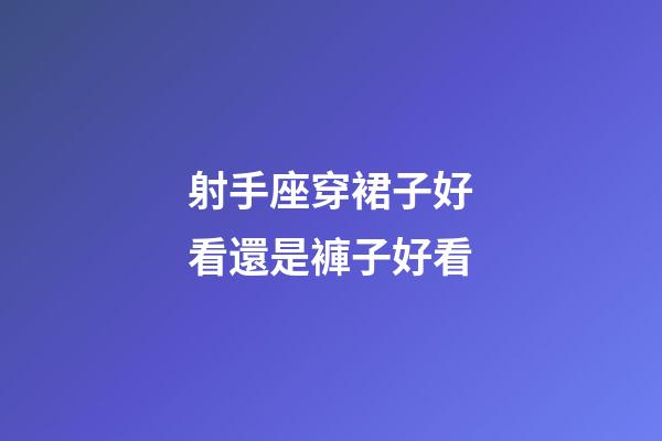 射手座穿裙子好看還是褲子好看-第1張-星座運勢-玄機派