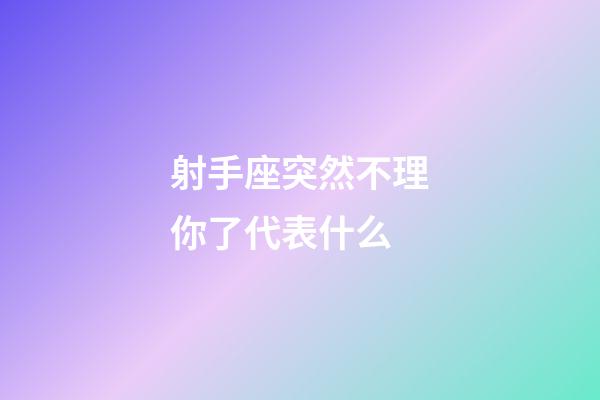 射手座突然不理你了代表什么-第1張-星座運勢-玄機派