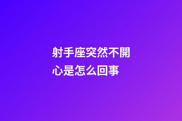 射手座突然不開心是怎么回事-第1張-星座運勢-玄機派