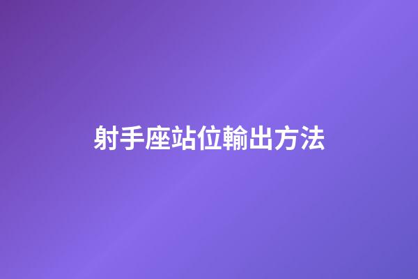 射手座站位輸出方法-第1張-星座運勢-玄機派