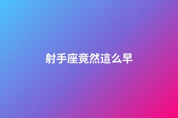 射手座竟然這么早-第1張-星座運(yùn)勢(shì)-玄機(jī)派