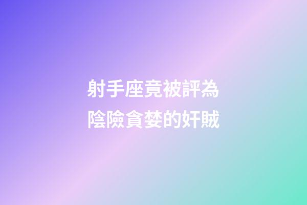 射手座竟被評為陰險貪婪的奸賊-第1張-星座運勢-玄機派