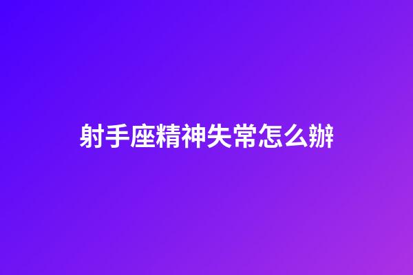 射手座精神失常怎么辦-第1張-星座運(yùn)勢-玄機(jī)派