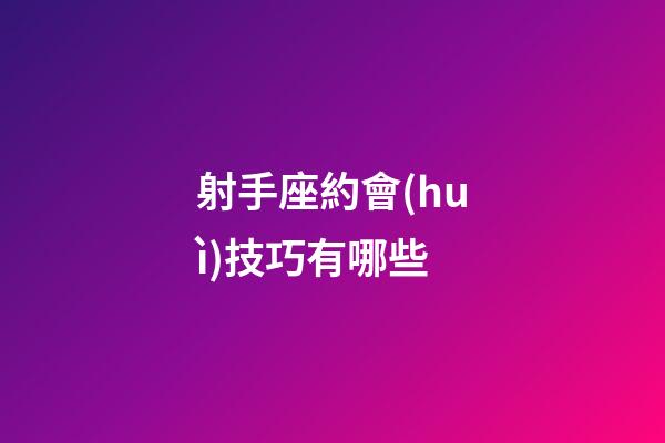 射手座約會(huì)技巧有哪些-第1張-星座運(yùn)勢(shì)-玄機(jī)派