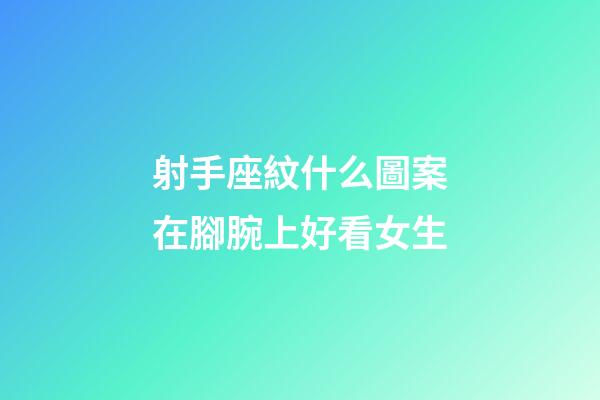 射手座紋什么圖案在腳腕上好看女生-第1張-星座運勢-玄機派