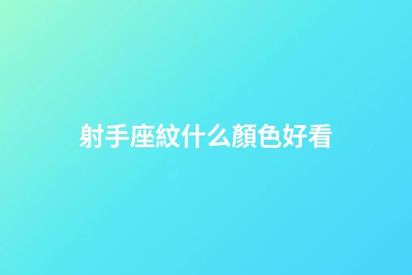 射手座紋什么顏色好看-第1張-星座運勢-玄機派