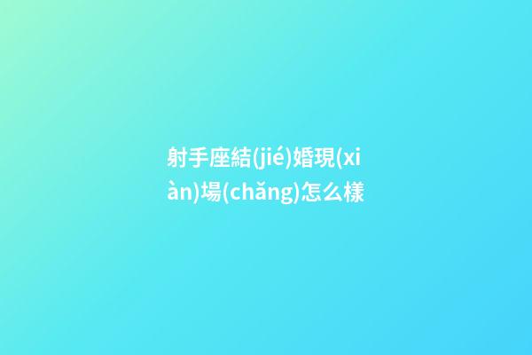 射手座結(jié)婚現(xiàn)場(chǎng)怎么樣-第1張-星座運(yùn)勢(shì)-玄機(jī)派