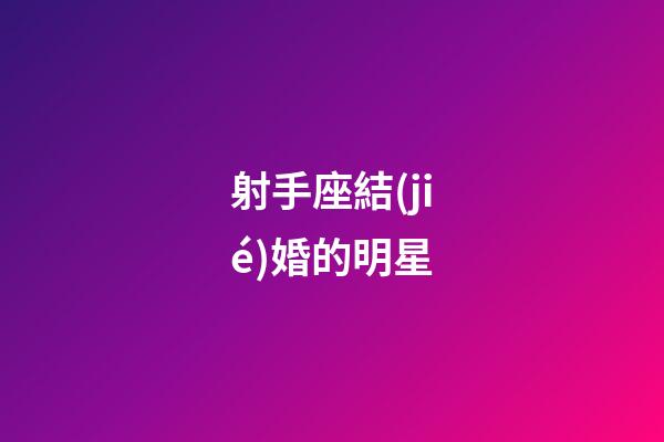 射手座結(jié)婚的明星-第1張-星座運(yùn)勢-玄機(jī)派