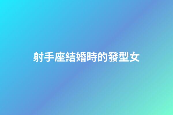 射手座結婚時的發型女-第1張-星座運勢-玄機派