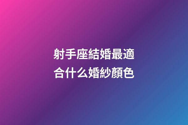 射手座結婚最適合什么婚紗顏色-第1張-星座運勢-玄機派
