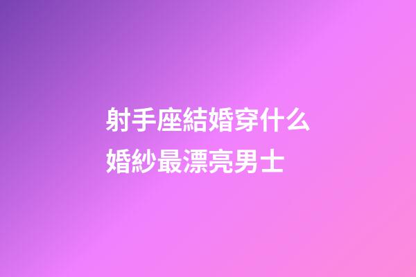 射手座結婚穿什么婚紗最漂亮男士