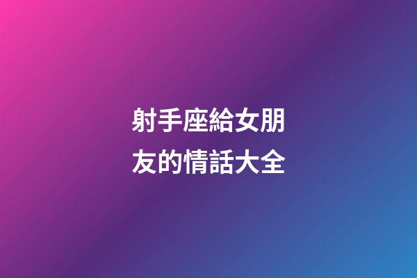 射手座給女朋友的情話大全-第1張-星座運勢-玄機派