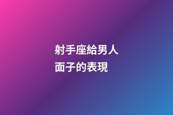 射手座給男人面子的表現-第1張-星座運勢-玄機派