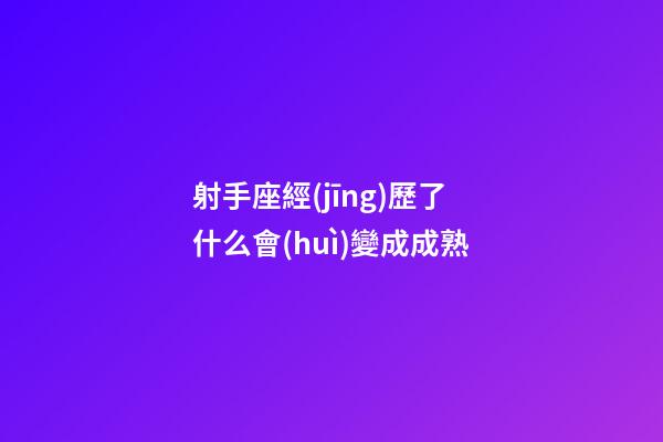 射手座經(jīng)歷了什么會(huì)變成成熟-第1張-星座運(yùn)勢(shì)-玄機(jī)派