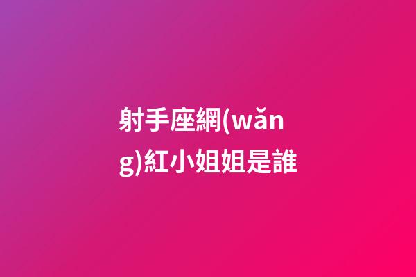 射手座網(wǎng)紅小姐姐是誰