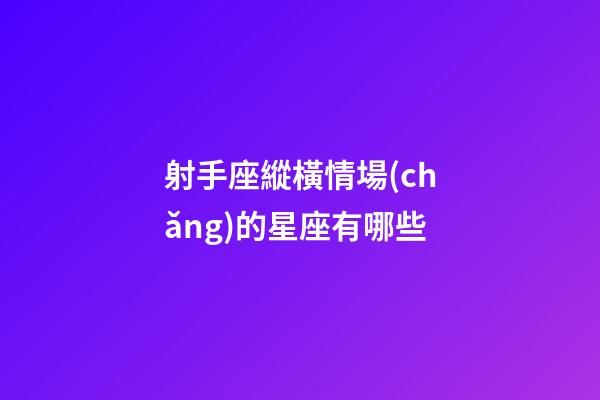 射手座縱橫情場(chǎng)的星座有哪些