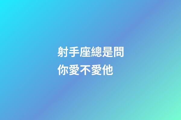 射手座總是問你愛不愛他-第1張-星座運勢-玄機派